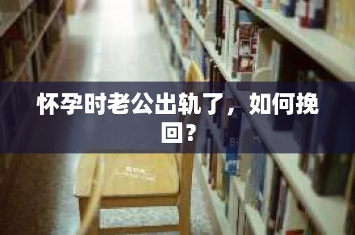 怀孕时老公出轨了，如何挽回？