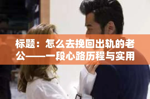 标题：怎么去挽回出轨的老公——一段心路历程与实用建议