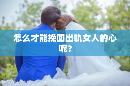 怎么才能挽回出轨女人的心呢？