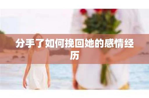 分手了如何挽回她的感情经历