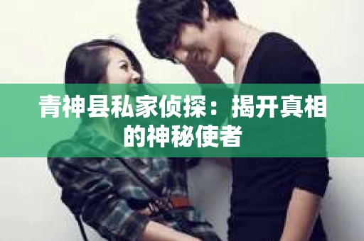 青神县私家侦探：揭开真相的神秘使者