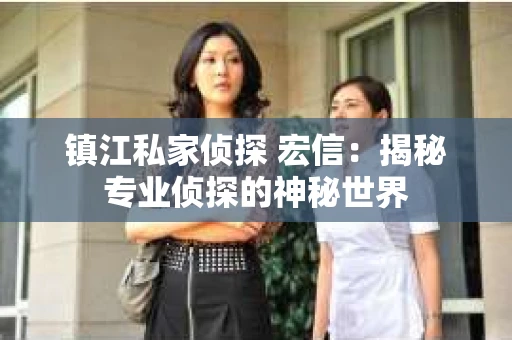 镇江私家侦探 宏信：揭秘专业侦探的神秘世界