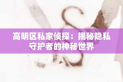 高明区私家侦探：揭秘隐私守护者的神秘世界