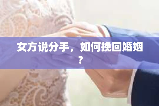 女方说分手,如何挽回婚姻? 女方说分手,如何挽回婚姻?