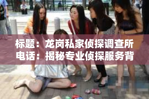 标题：龙岗私家侦探调查所电话：揭秘专业侦探服务背后的故事