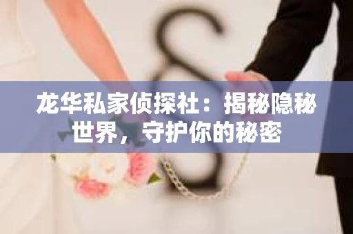 龙华私家侦探社：揭秘隐秘世界，守护你的秘密