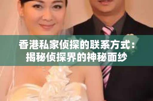 香港私家侦探的联系方式：揭秘侦探界的神秘面纱