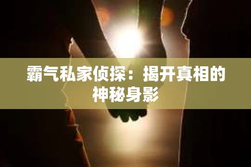 霸气私家侦探：揭开真相的神秘身影