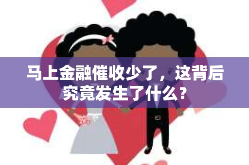马上金融催收少了，这背后究竟发生了什么？