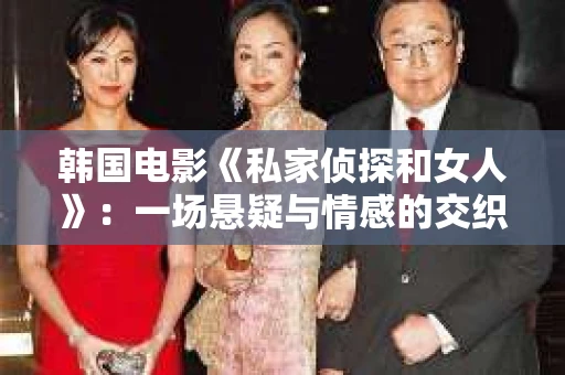 韩国电影《私家侦探和女人》：一场悬疑与情感的交织之旅