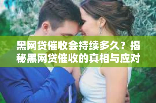黑网贷催收会持续多久？揭秘黑网贷催收的真相与应对策略