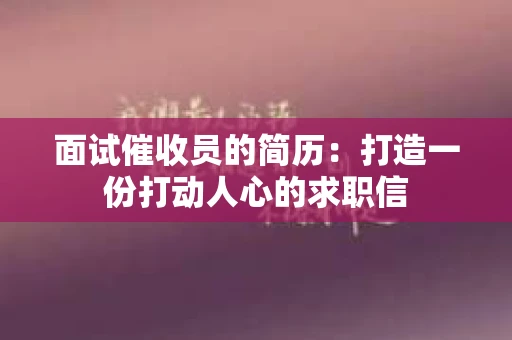 面试催收员的简历：打造一份打动人心的求职信