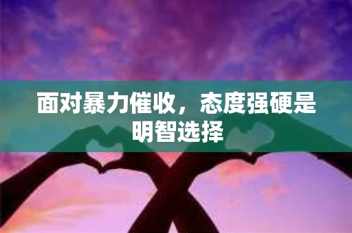 面对暴力催收，态度强硬是明智选择