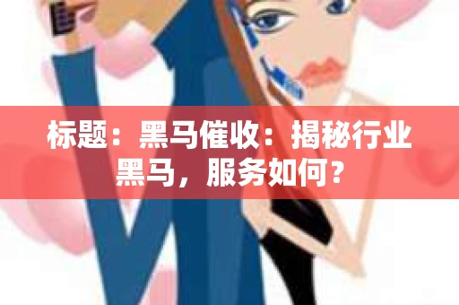 标题：黑马催收：揭秘行业黑马，服务如何？