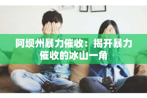 阿坝州暴力催收：揭开暴力催收的冰山一角