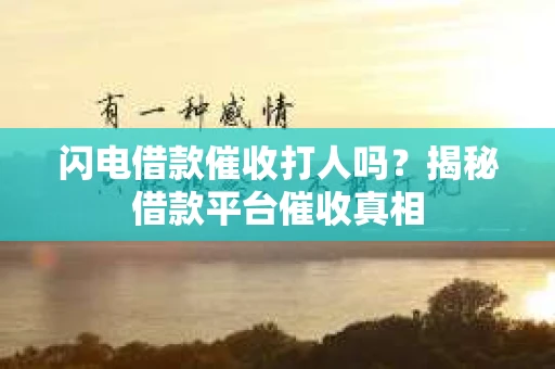 闪电借款催收打人吗？揭秘借款平台催收真相
