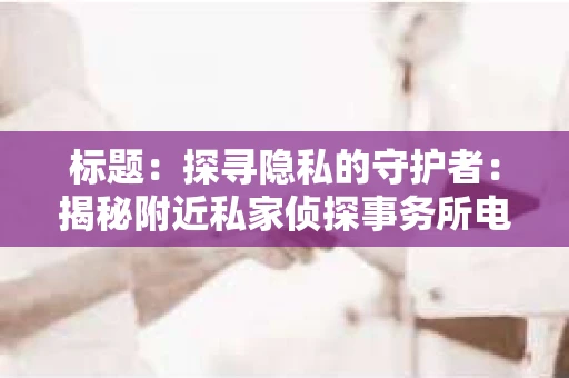 标题：探寻隐私的守护者：揭秘附近私家侦探事务所电话