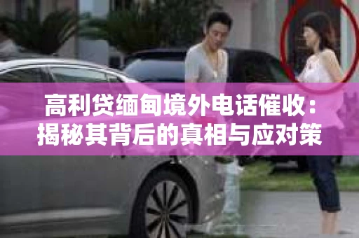 高利贷缅甸境外电话催收：揭秘其背后的真相与应对策略