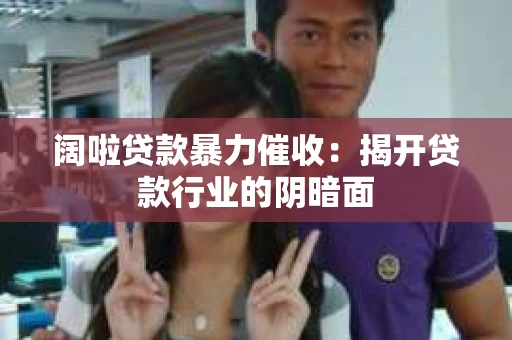 阔啦贷款暴力催收：揭开贷款行业的阴暗面