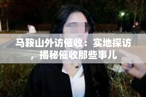 马鞍山外访催收：实地探访，揭秘催收那些事儿