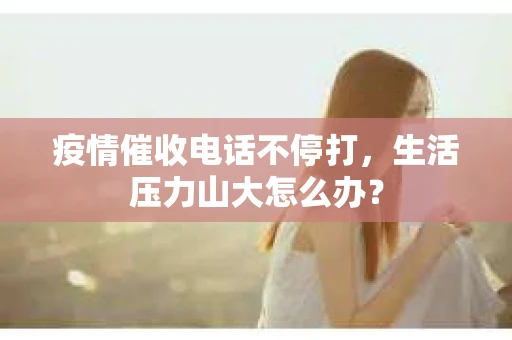 疫情催收电话不停打，生活压力山大怎么办？