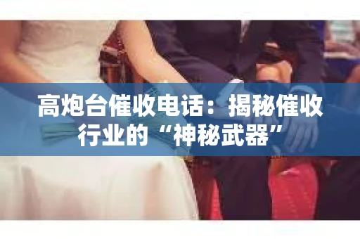高炮台催收电话：揭秘催收行业的“神秘武器”