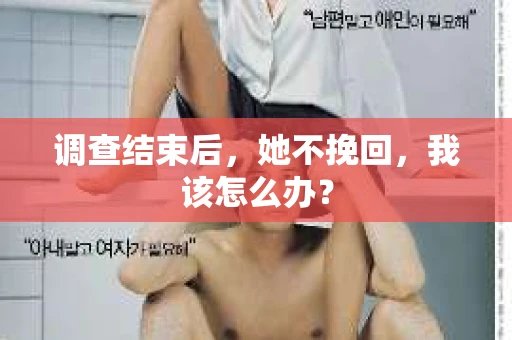 调查结束后，她不挽回，我该怎么办？