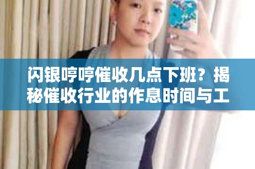 闪银哼哼催收几点下班？揭秘催收行业的作息时间与工作状态