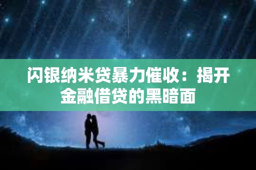 闪银纳米贷暴力催收：揭开金融借贷的黑暗面