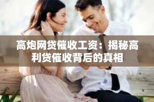 高炮网贷催收工资：揭秘高利贷催收背后的真相