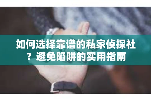 如何选择靠谱的私家侦探社?避免陷阱的实用指南 如何选择靠谱的私家侦探社?避免陷阱的实用指南