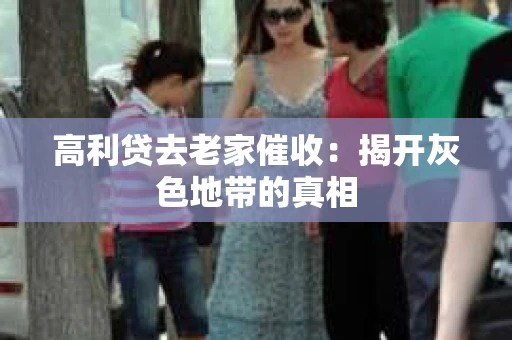 高利贷去老家催收：揭开灰色地带的真相