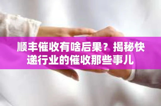 顺丰催收有啥后果？揭秘快递行业的催收那些事儿