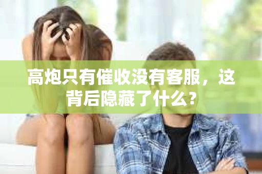 高炮只有催收没有客服，这背后隐藏了什么？