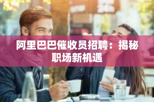 阿里巴巴催收员招聘：揭秘职场新机遇