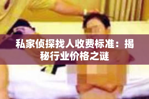 私家侦探找人收费标准：揭秘行业价格之谜
