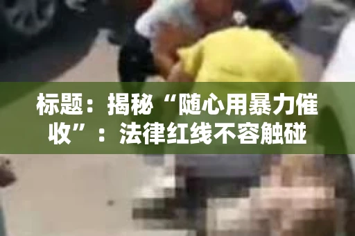 标题：揭秘“随心用暴力催收”：法律红线不容触碰