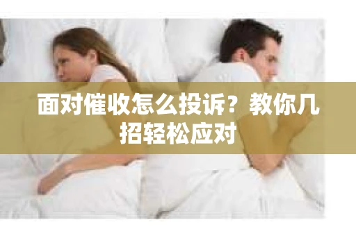 面对催收怎么投诉？教你几招轻松应对