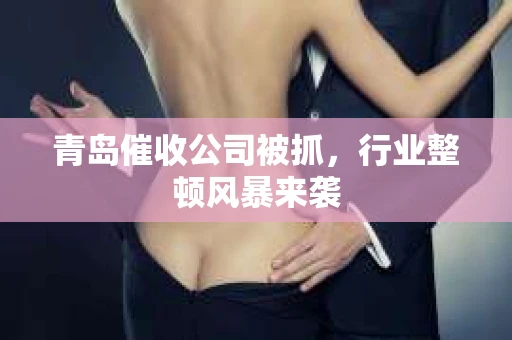 青岛催收公司被抓，行业整顿风暴来袭