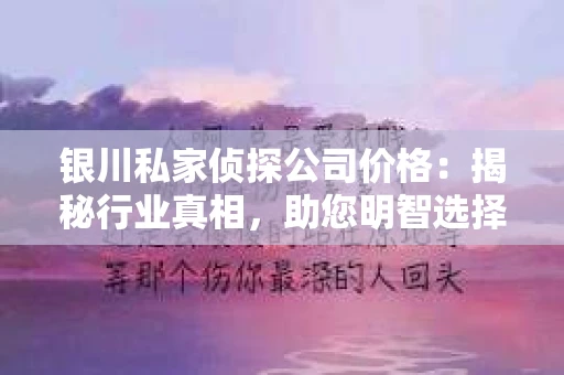 银川私家侦探公司价格：揭秘行业真相，助您明智选择