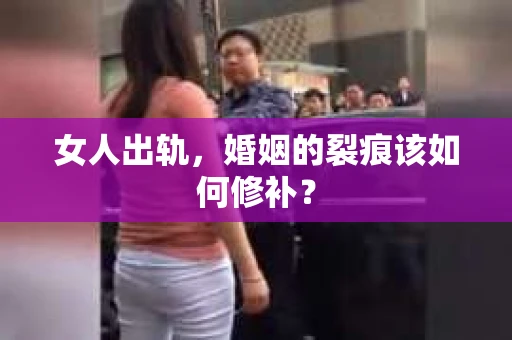 女人出轨，婚姻的裂痕该如何修补？