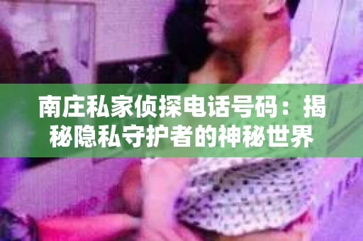南庄私家侦探电话号码：揭秘隐私守护者的神秘世界