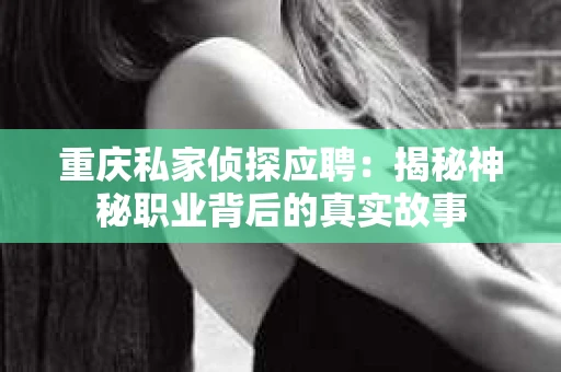 重庆私家侦探应聘：揭秘神秘职业背后的真实故事