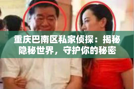 重庆巴南区私家侦探：揭秘隐秘世界，守护你的秘密