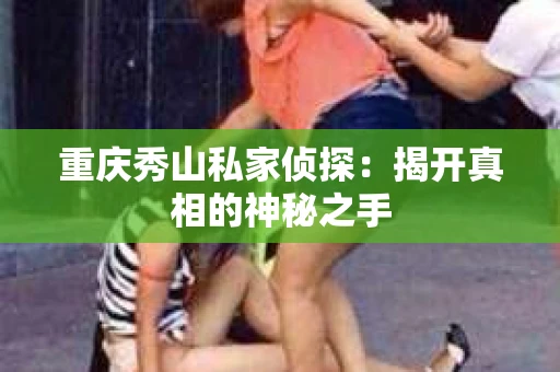 重庆秀山私家侦探：揭开真相的神秘之手