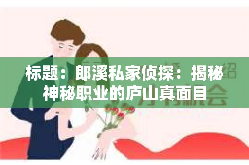 标题：郎溪私家侦探：揭秘神秘职业的庐山真面目