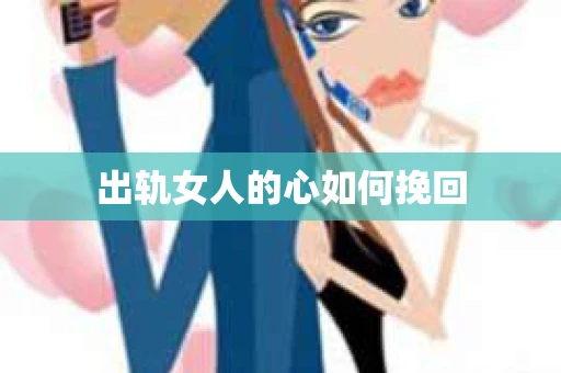 出轨女人的心如何挽回 出轨女人的心如何挽回