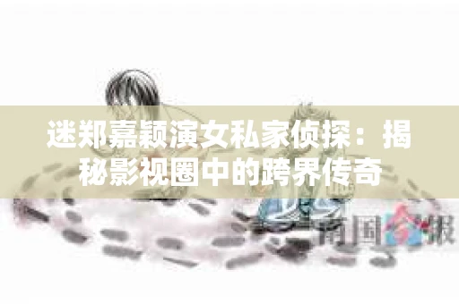 迷郑嘉颖演女私家侦探：揭秘影视圈中的跨界传奇