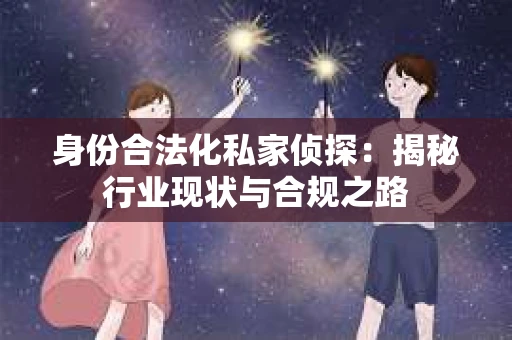 身份合法化私家侦探：揭秘行业现状与合规之路
