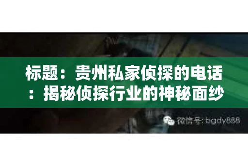 标题：贵州私家侦探的电话：揭秘侦探行业的神秘面纱